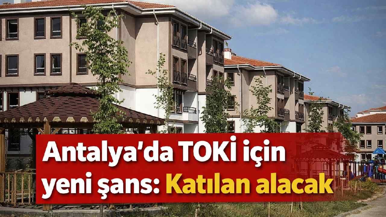 Antalya'da TOKİ için yeni şans: Katılan alacak