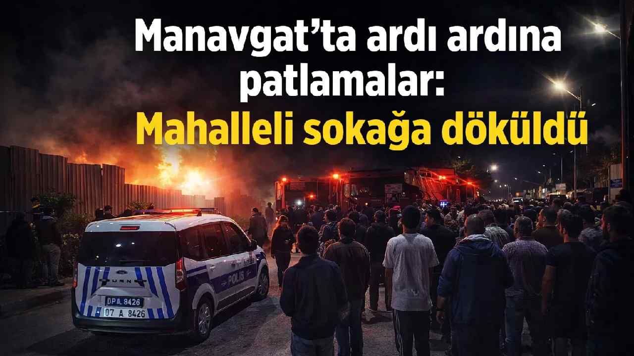 Manavgat'ta ardı ardına patlamalar: Mahalleli sokağa döküldü