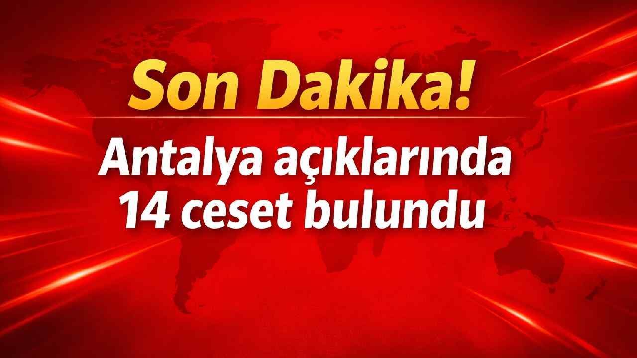 Son Dakika! Antalya açıklarında 14 ceset bulundu