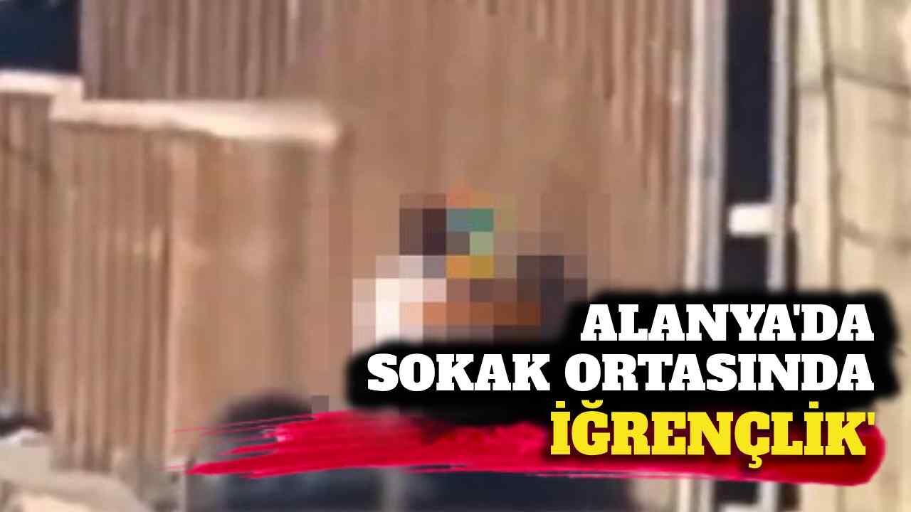 Alanya'da sokak ortasında iğrençlik
