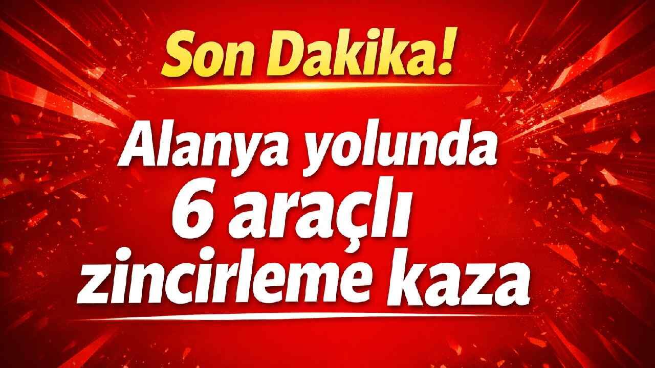 Son Dakika! Alanya yolunda 6 araçlı zincirleme kaza