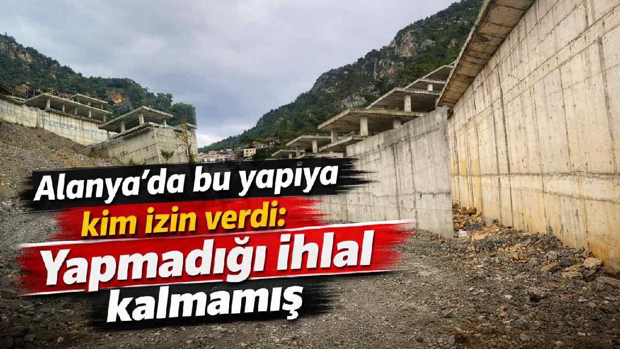 Alanya'da bu yapıya kim izin verdi: Yapmadığı ihlal kalmamış