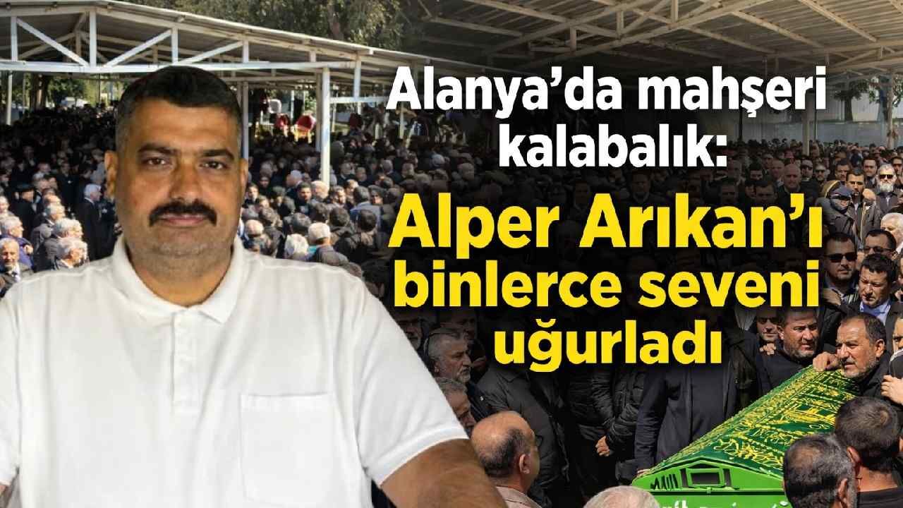 Alanya'da mahşeri kalabalık: Alper Arıkan'ı binlerce seveni uğurladı