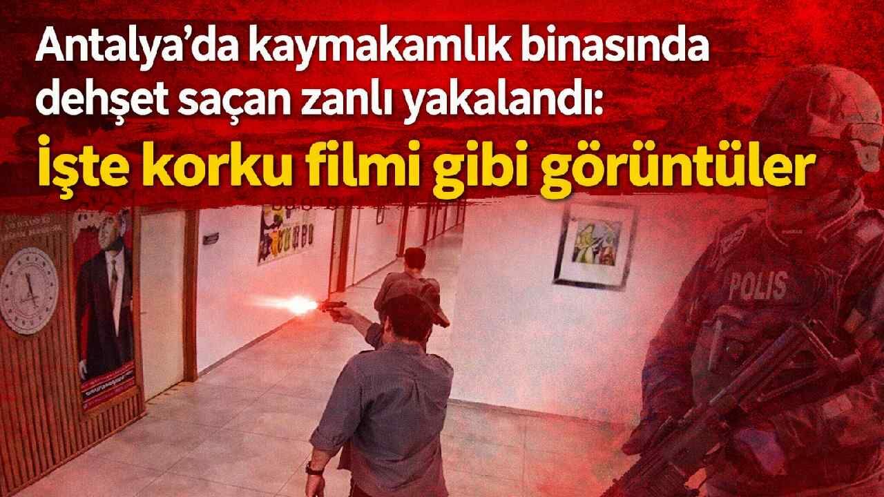 Antalya'da kaymakamlık binasında dehşet saçan zanlı yakalandı: İşte korku filmi gibi görüntüler