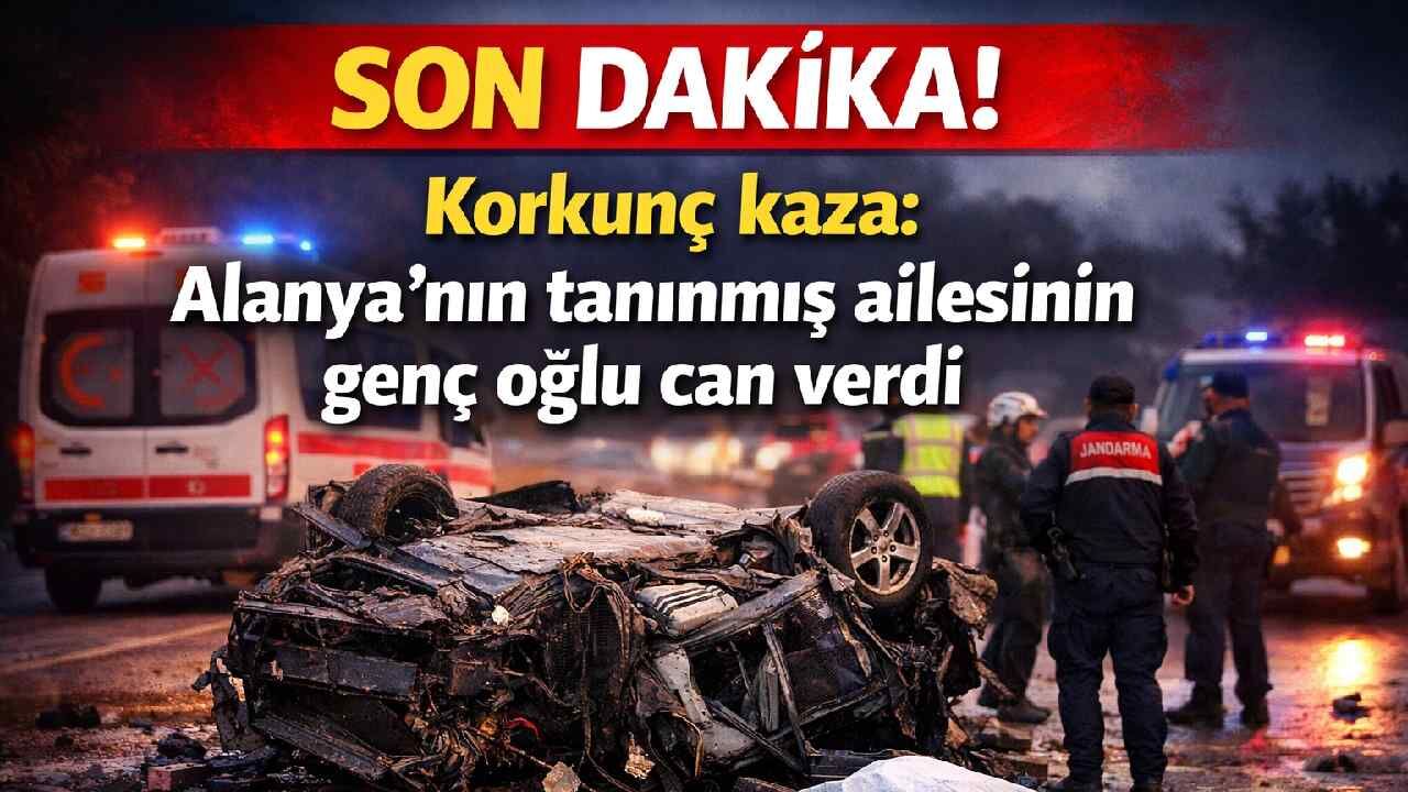 Son Dakika! Korkunç kazada Alanya'nın tanınmış ailesinin genç oğlu can verdi