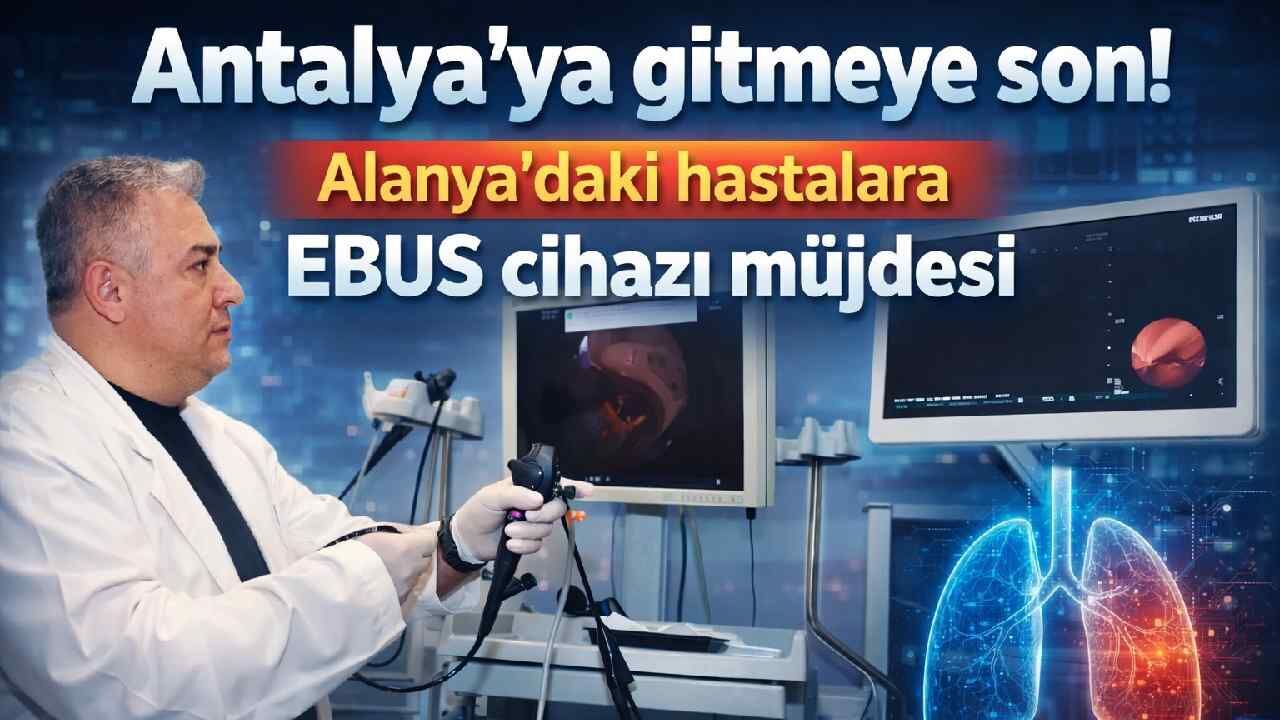 Antalya'ya gitmeye son! Alanya'daki hastalara EBUS cihazı müjdesi