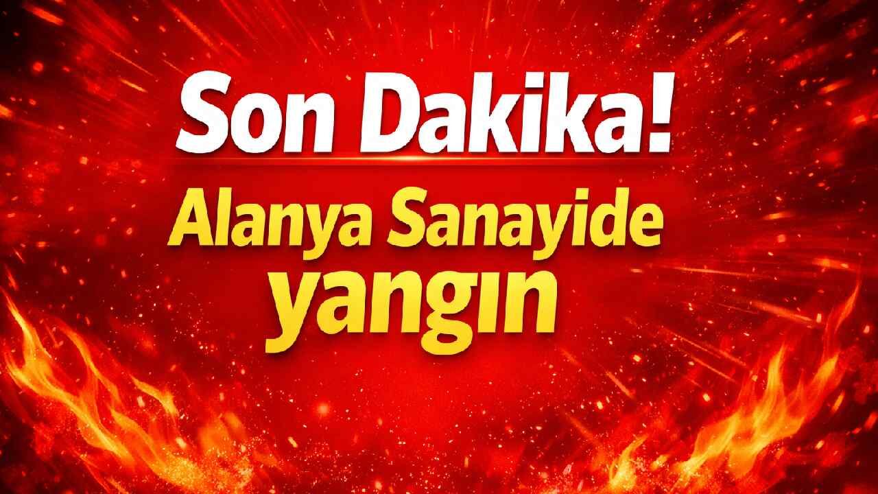 Son Dakika! Alanya Sanayide yangın