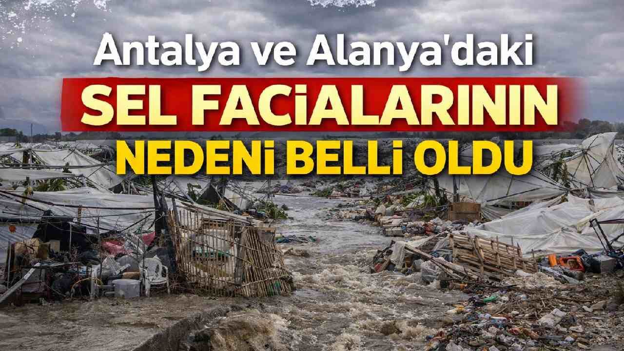 Antalya ve Alanya'daki sel facialarının nedeni belli oldu