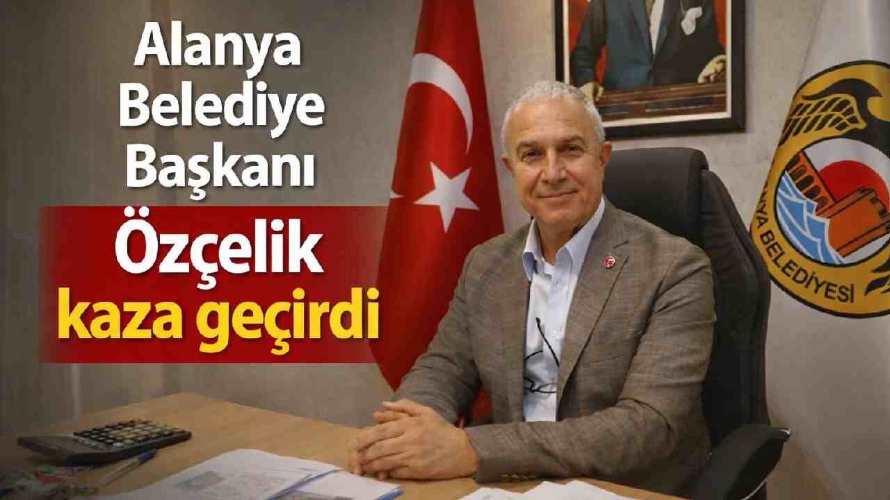 Alanya Belediye Başkanı Özçelik kaza geçirdi