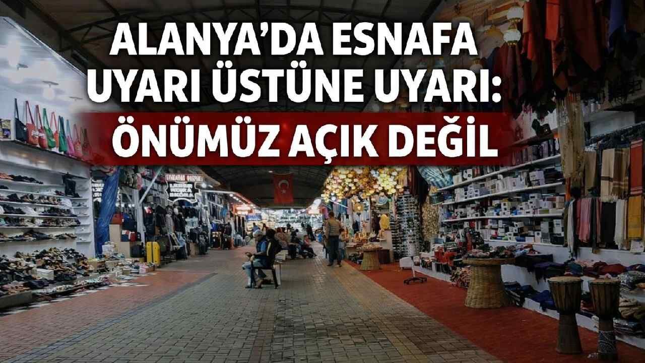 Alanya'da esnafa uyarı üstüne uyarı: Önümüz açık değil