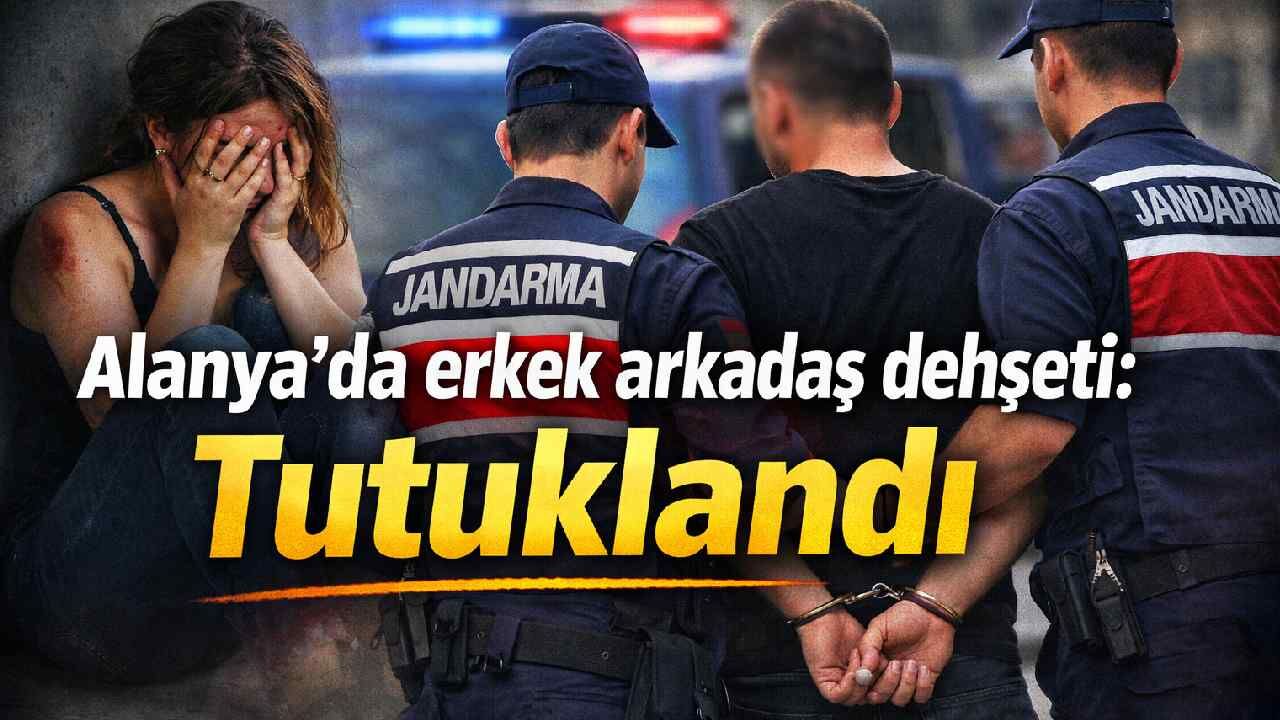 Alanya'da erkek arkadaş dehşeti: Tutuklandı