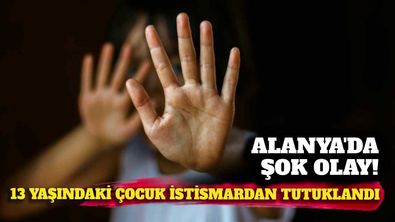 Alanya'da 13 yaşındaki çocuk istismardan tutuklandı