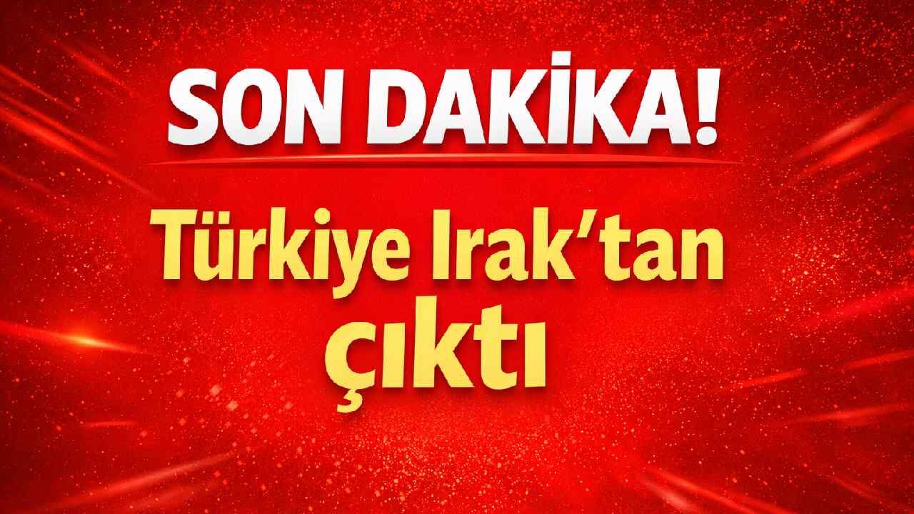 Son Dakika! Türkiye Irak'tan çıktı