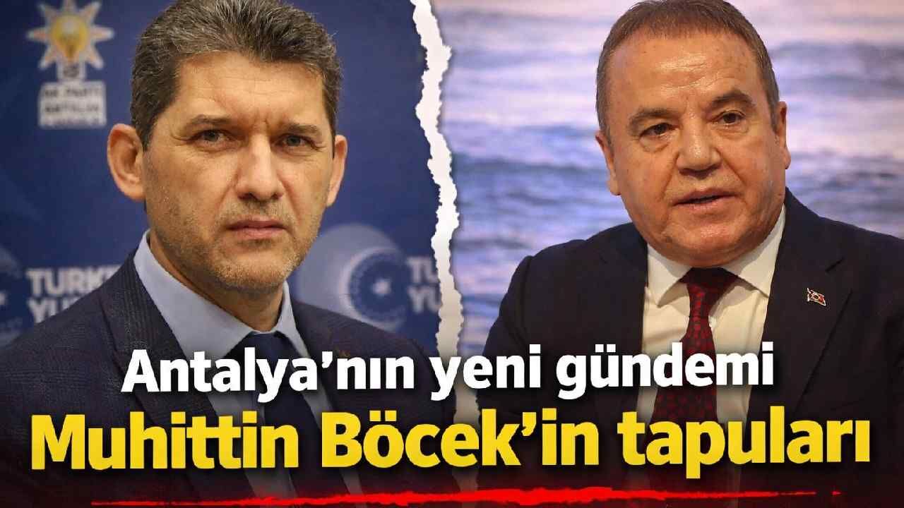 Antalya'nın yeni gündemi Muhittin Böcek'in tapuları