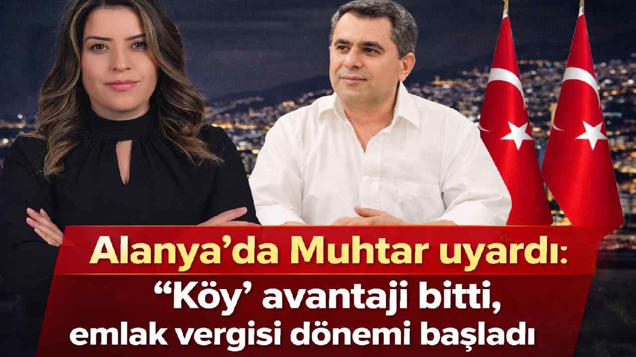 Alanya’da Muhtar uyardı: "Köy" avantajı bitti, emlak vergisi dönemi başladı
