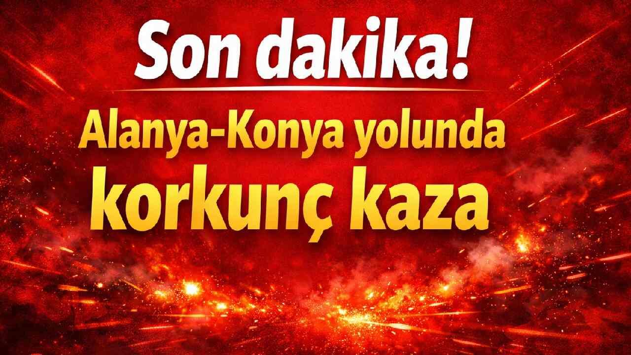 Son dakika! Alanya-Konya yolunda korkunç kaza