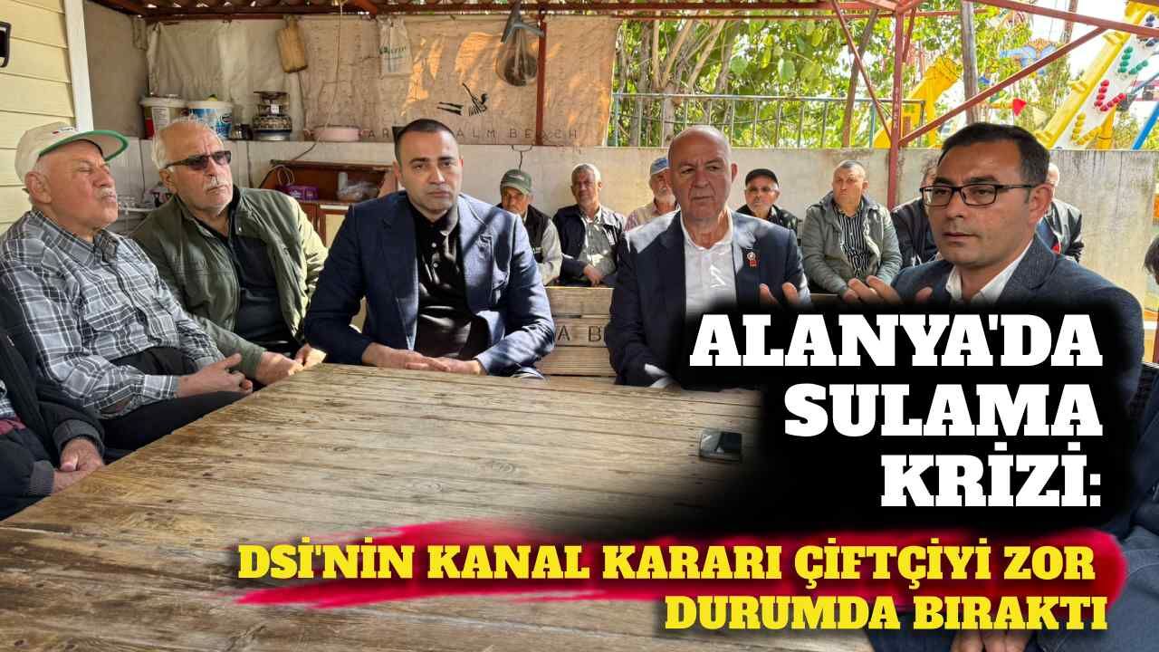 Alanya’da sulama krizi: DSİ’nin kanal kararı çiftçiyi zor durumda bıraktı