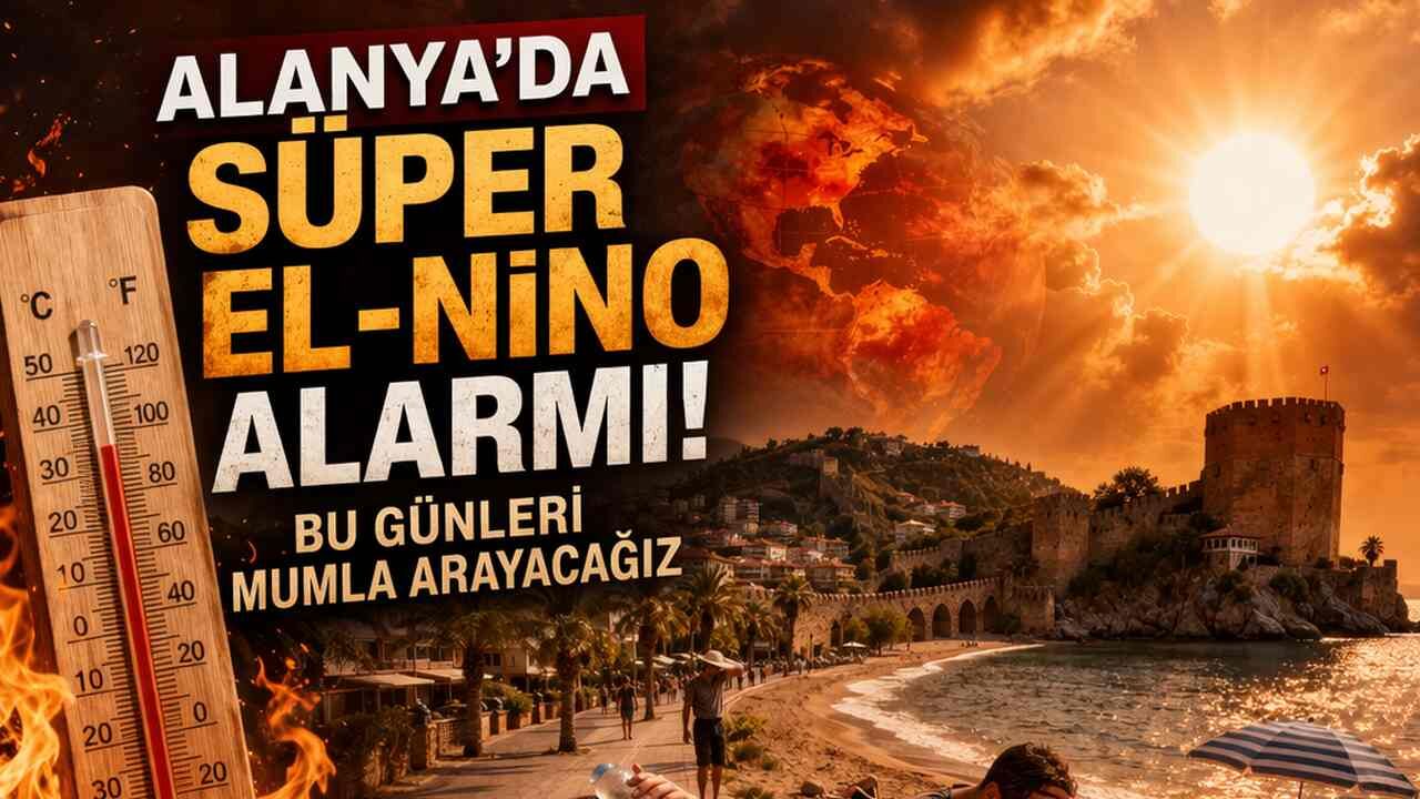 Alanya'da Süper El-Nino alarmı: Bu günleri mumla arayacağız