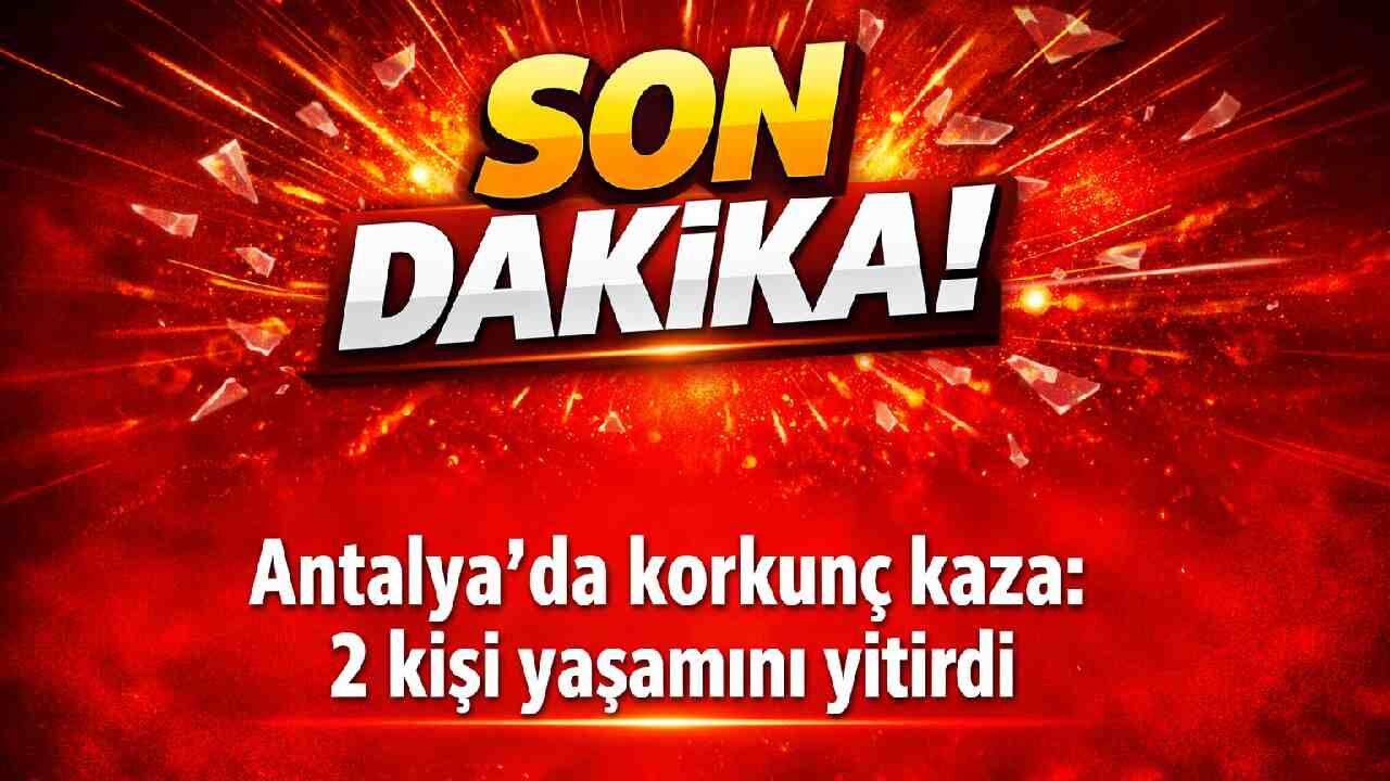 Son Dakika! Antalya'da korkunç kaza: 2 kişi yaşamını yitirdi