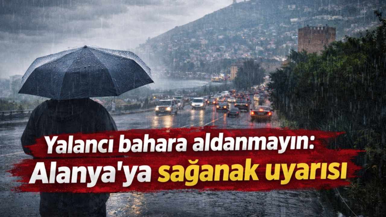 Yalancı bahara aldanmayın: Alanya'ya sağanak uyarısı