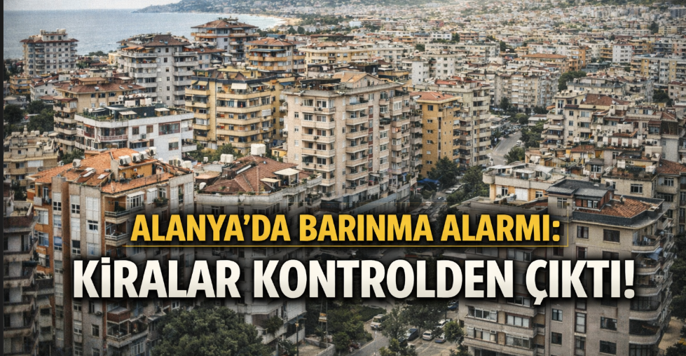 Alanya’da barınma alarmı: Kiralar kontrolden çıktı!