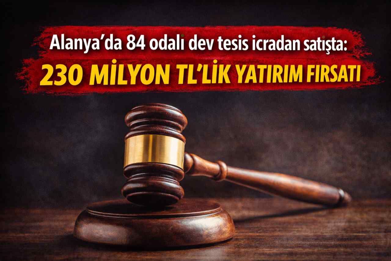 Alanya’da 84 odalı dev tesis icradan satışta: 230 milyon TL’lik yatırım fırsatı