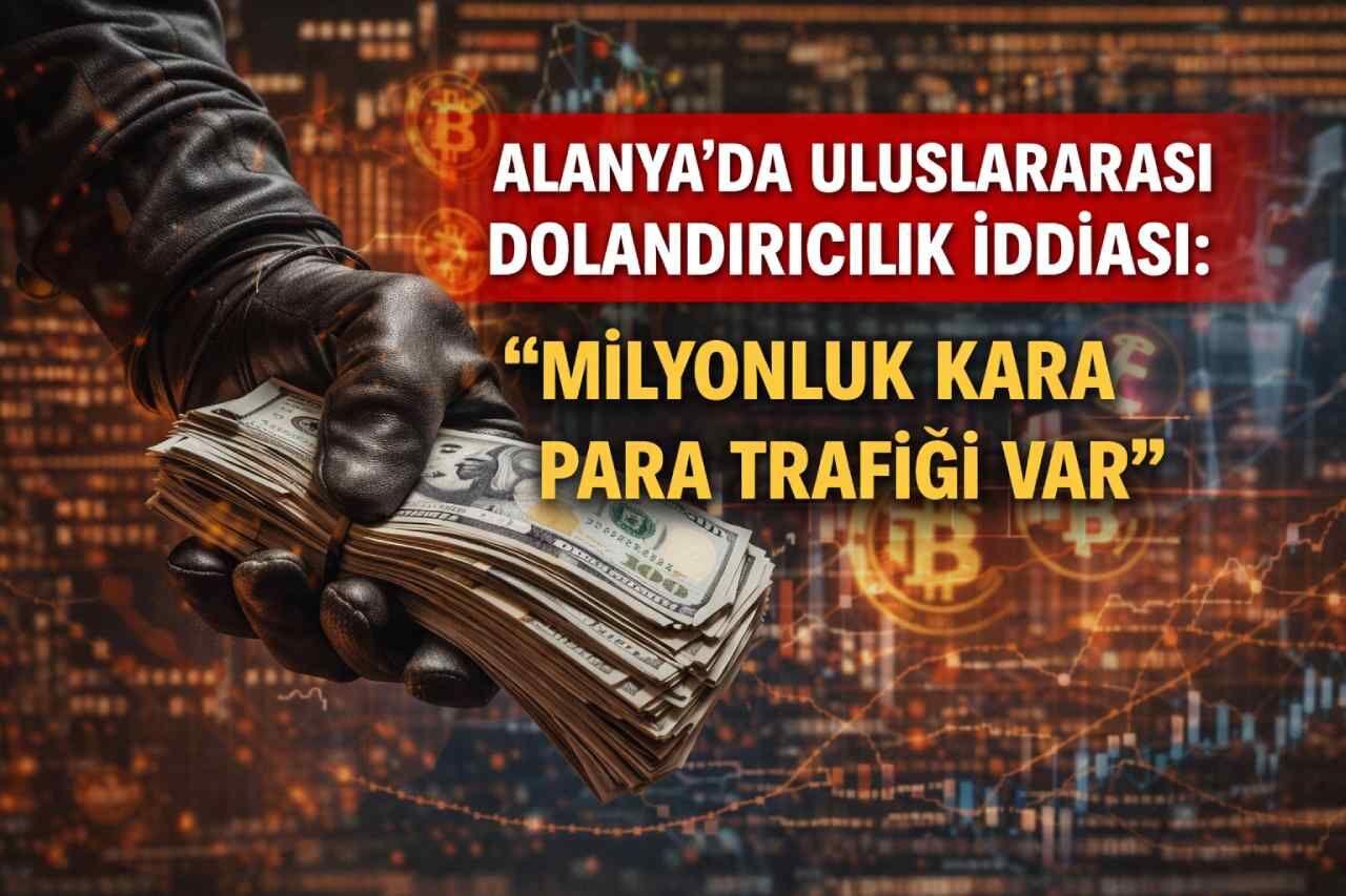Alanya’da uluslararası dolandırıcılık iddiası: “Milyonluk kara para trafiği var”