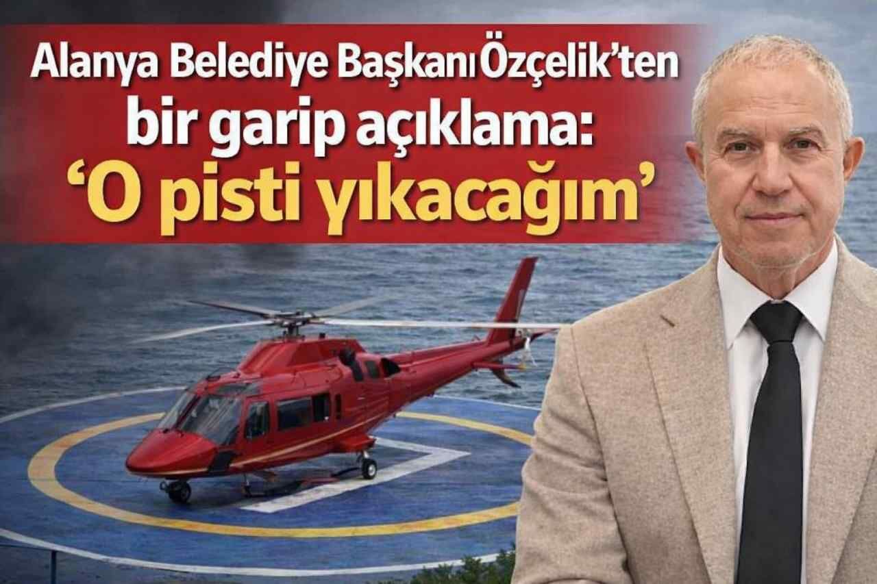 Alanya Belediye Başkanı Özçelik'ten bir garip açıklama: 'O pisti yıkacağım'