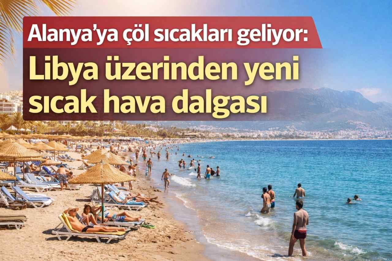 Alanya’ya çöl sıcakları geliyor: Libya üzerinden yeni sıcak hava dalgası
