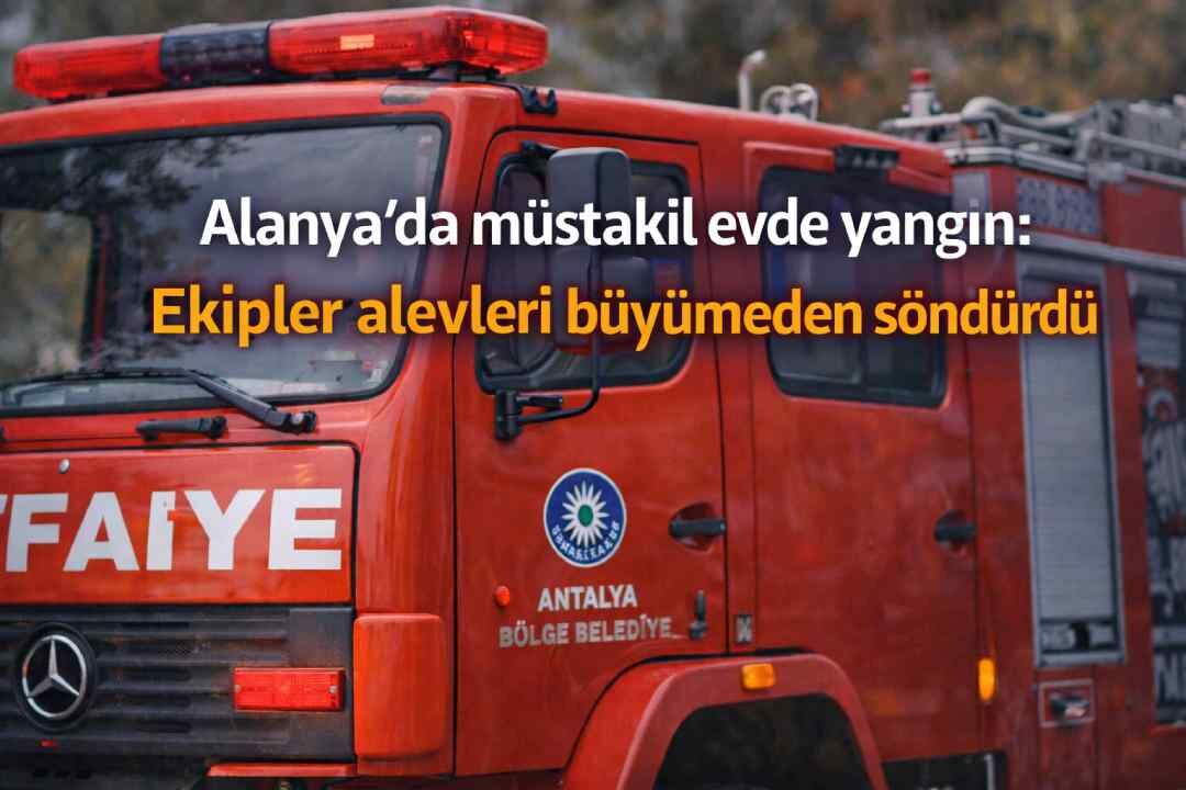 Alanya’da müstakil evde yangın: Ekipler alevleri büyümeden söndürdü