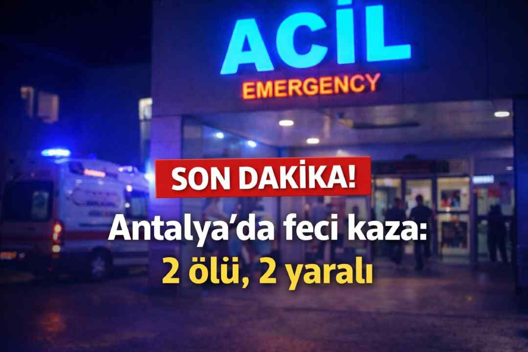Son Dakika! Antalya'da feci kaza: 2 ölü, 2 yaralı