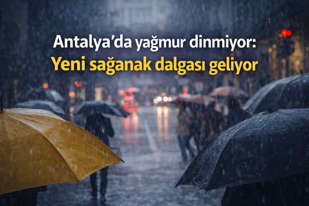 Antalya’da yağmur dinmiyor: Yeni sağanak dalgası geliyor