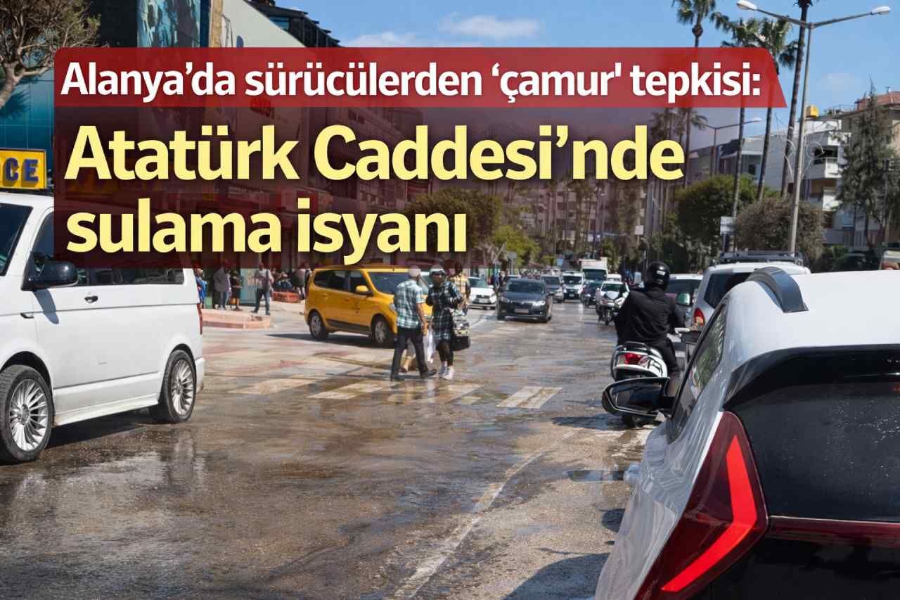 Alanya’da sürücülerden “çamur” tepkisi: Atatürk Caddesi’nde sulama isyanı