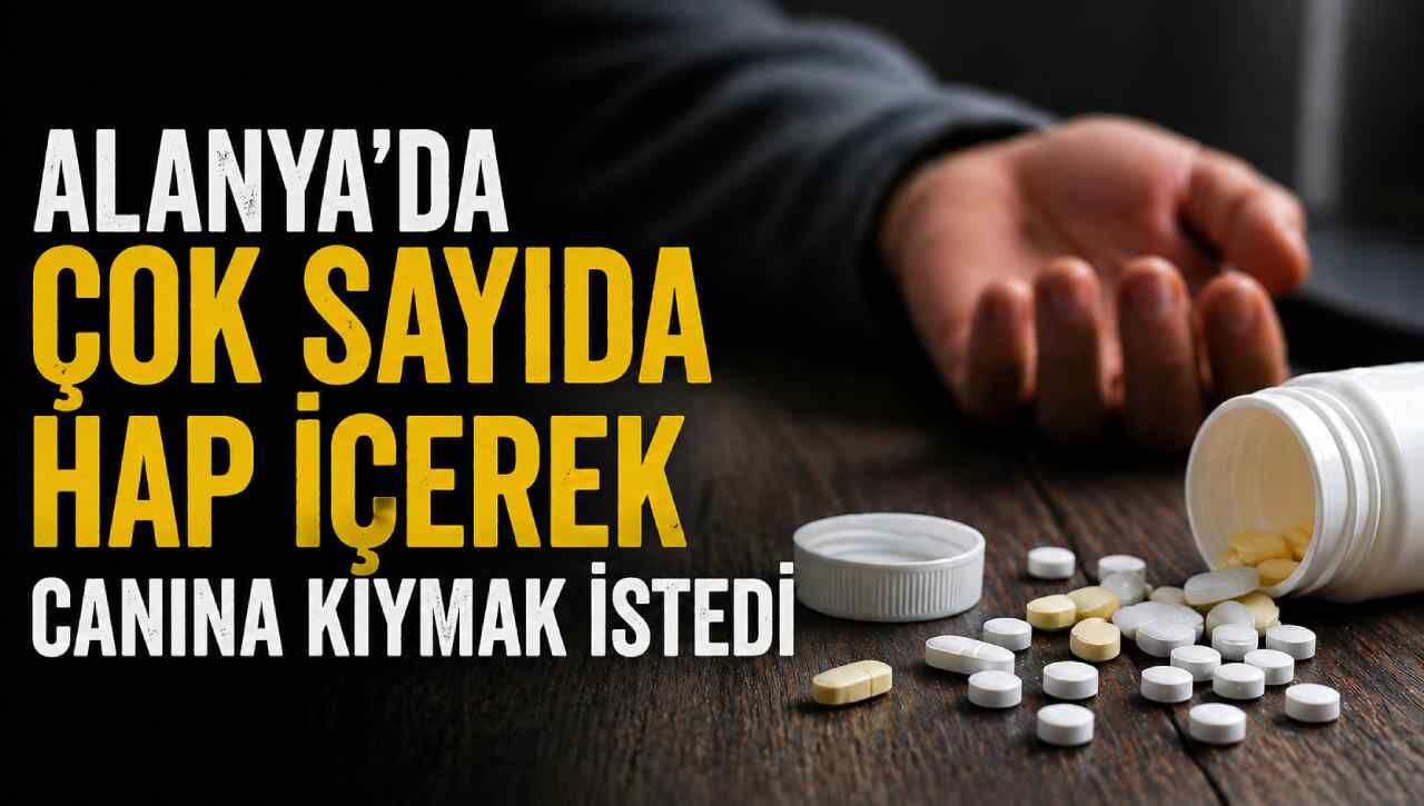 Alanya’da çok sayıda hap içerek canına kıymak istedi