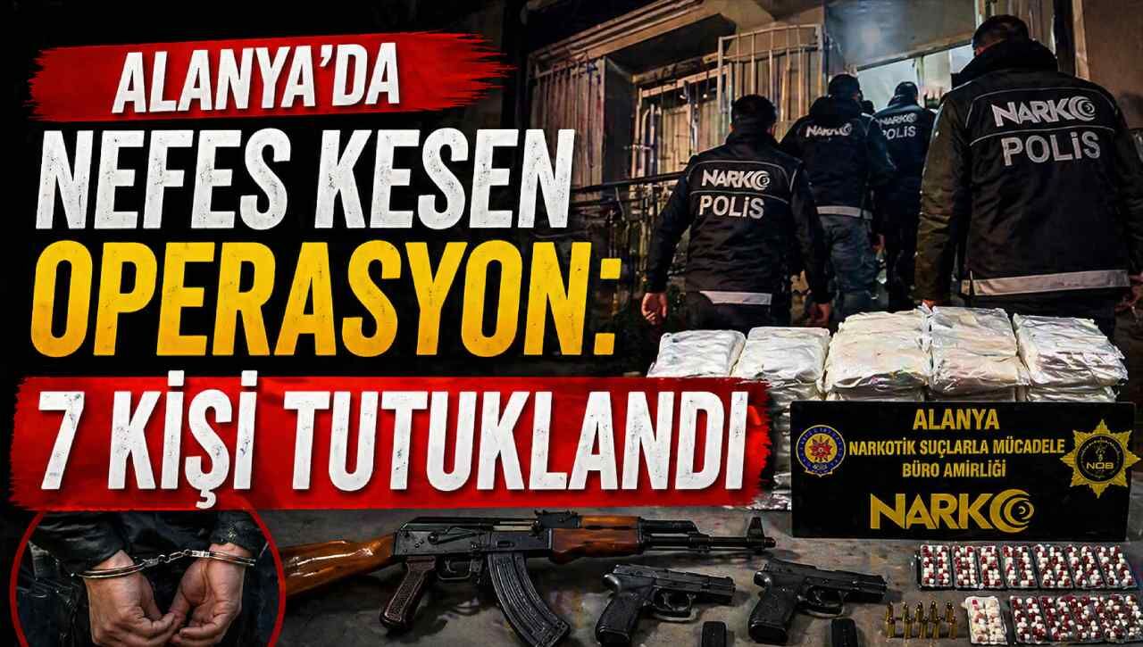 Alanya’da nefes kesen operasyon: 7 kişi tutuklandı