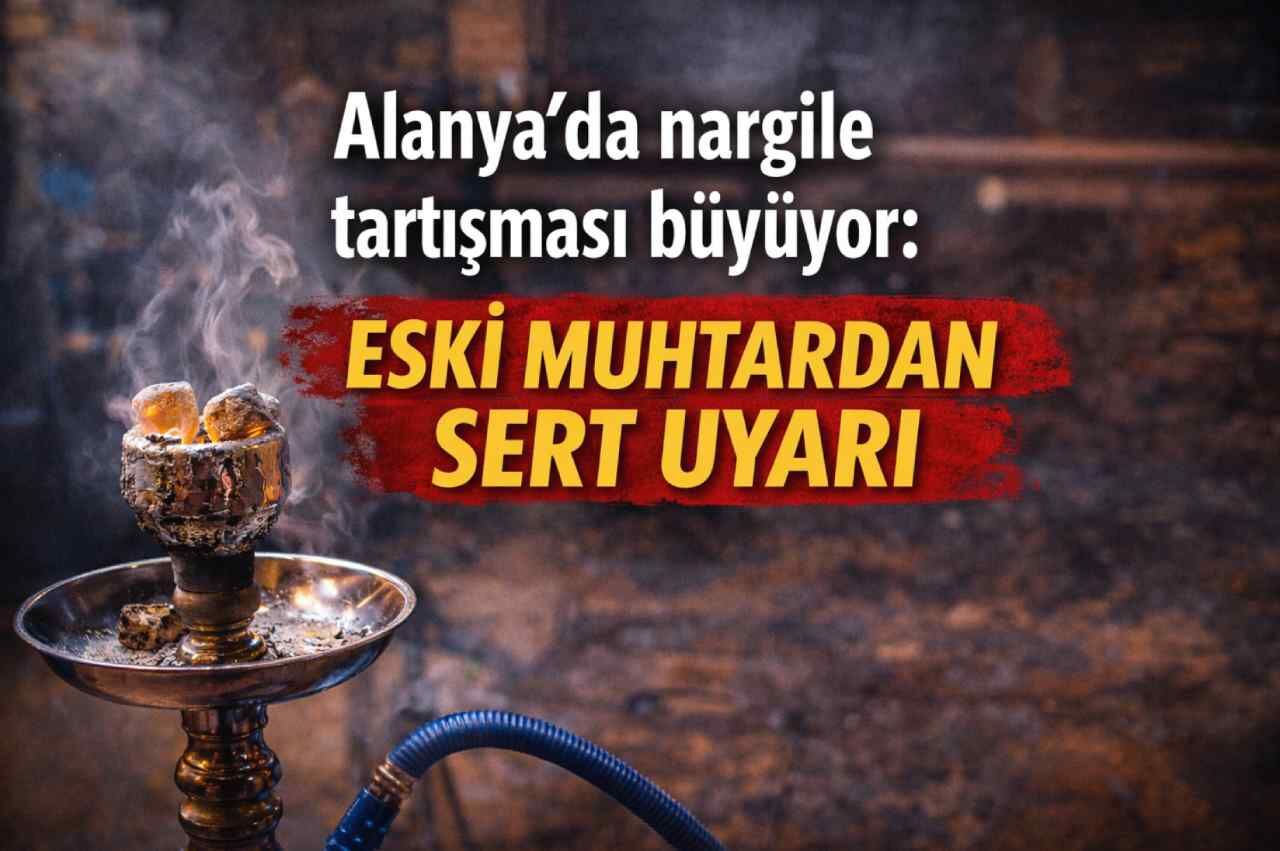 Alanya’da nargile tartışması büyüyor: Eski muhtardan sert uyarı