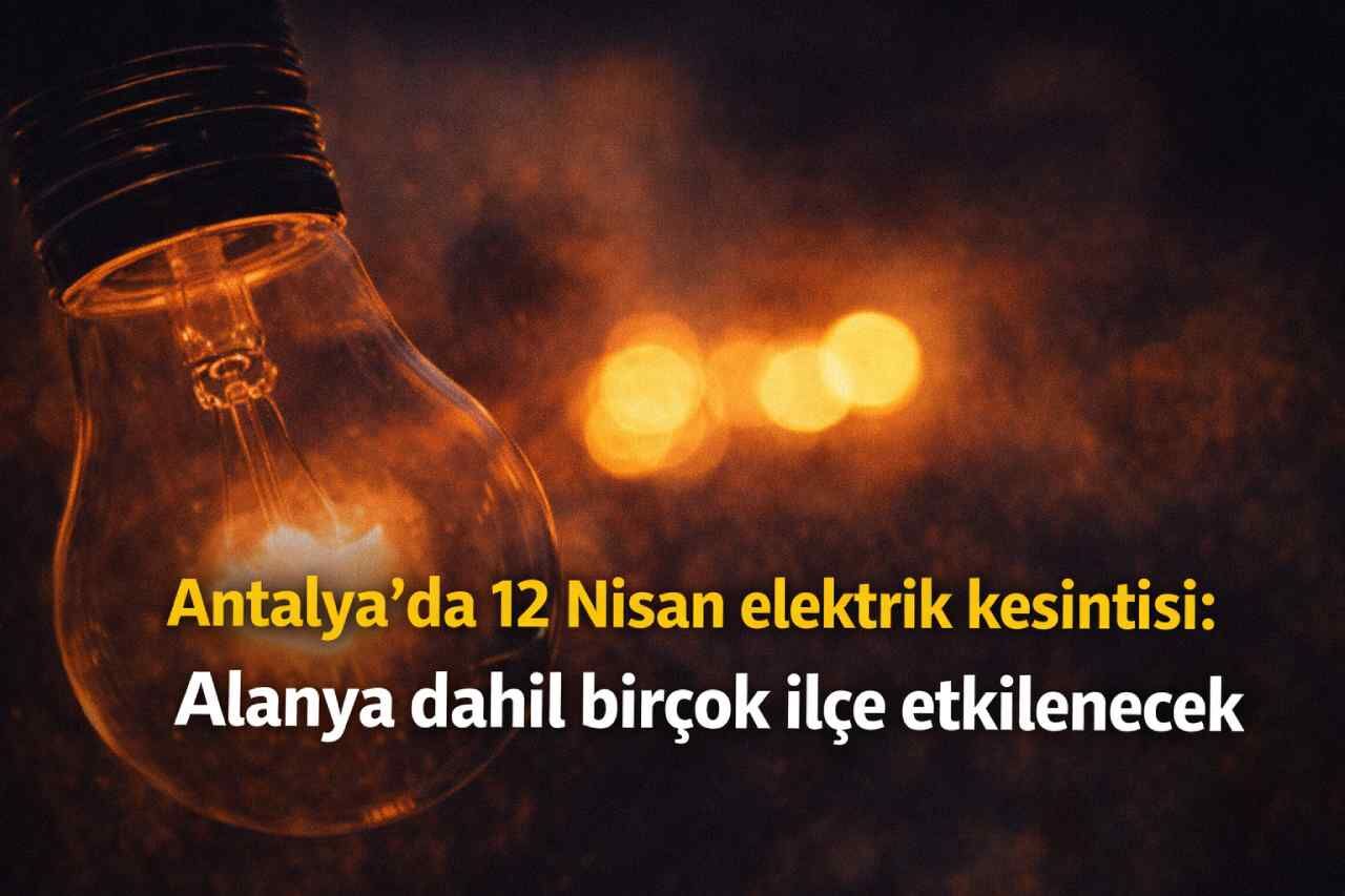 Antalya’da 12 Nisan elektrik kesintisi: Alanya dahil birçok ilçe etkilenecek