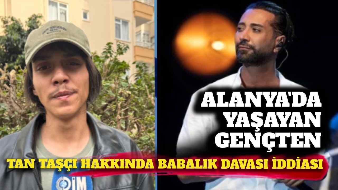 Alanya’da yaşayan gençten Tan Taşçı hakkında babalık davası iddiası