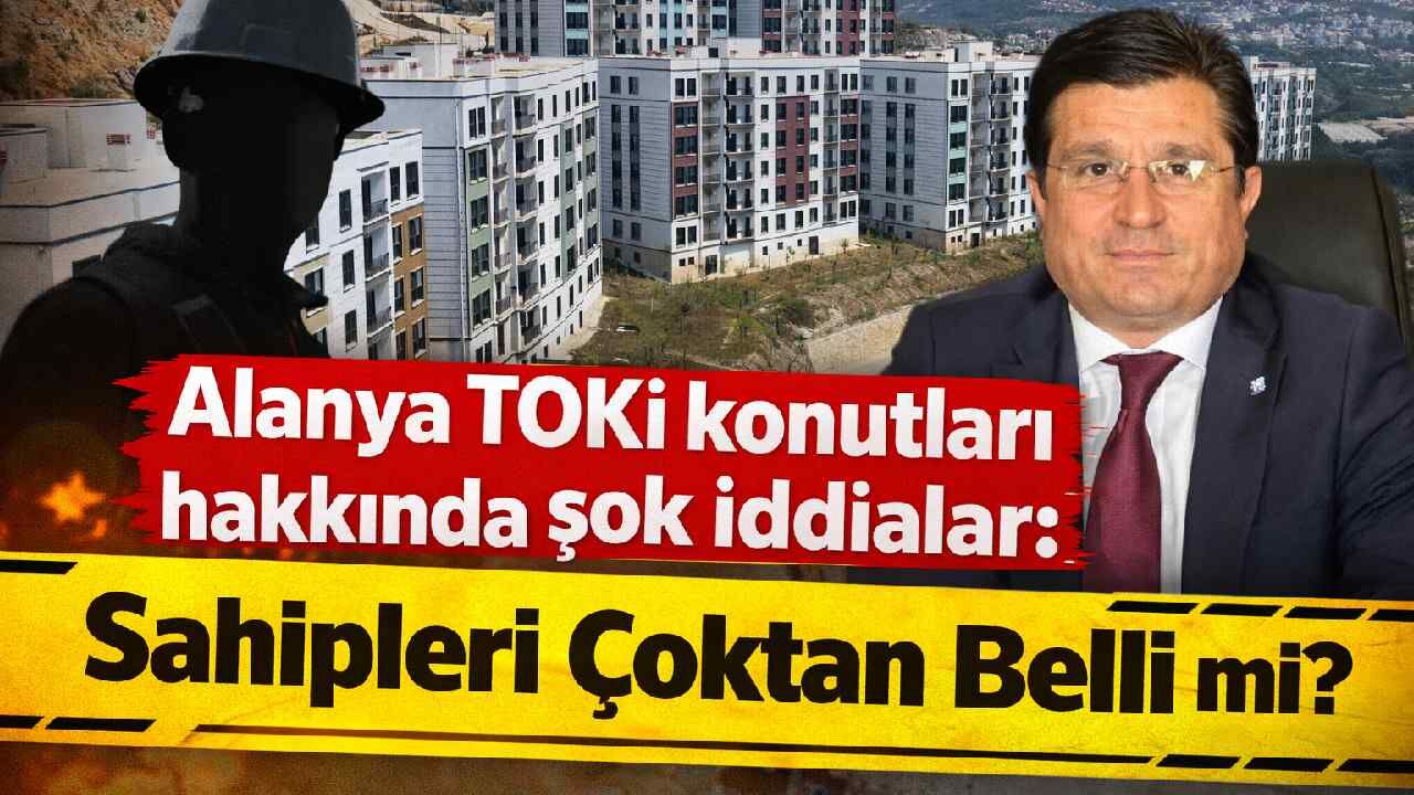 Alanya TOKİ konutları hakkında şok iddialar: Sahipleri çoktan belli mi?