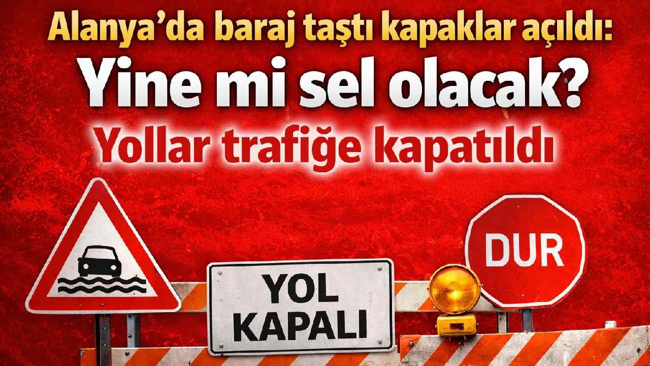 Alanya'da baraj taştı kapaklar açıldı: Yine mi sel olacak? Yollar trafiğe kapatıldı