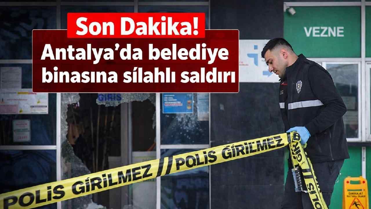 Son Dakika! Antalya Serik Belediye binasına silahlı saldırı