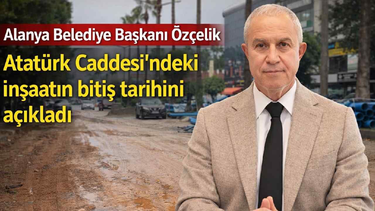 Alanya Belediye Başkanı Özçelik Atatürk Caddesi'ndeki inşaatın bitiş tarihini açıkladı