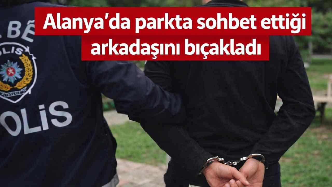 Alanya'da parkta sohbet ettiği arkadaşını bıçakladı