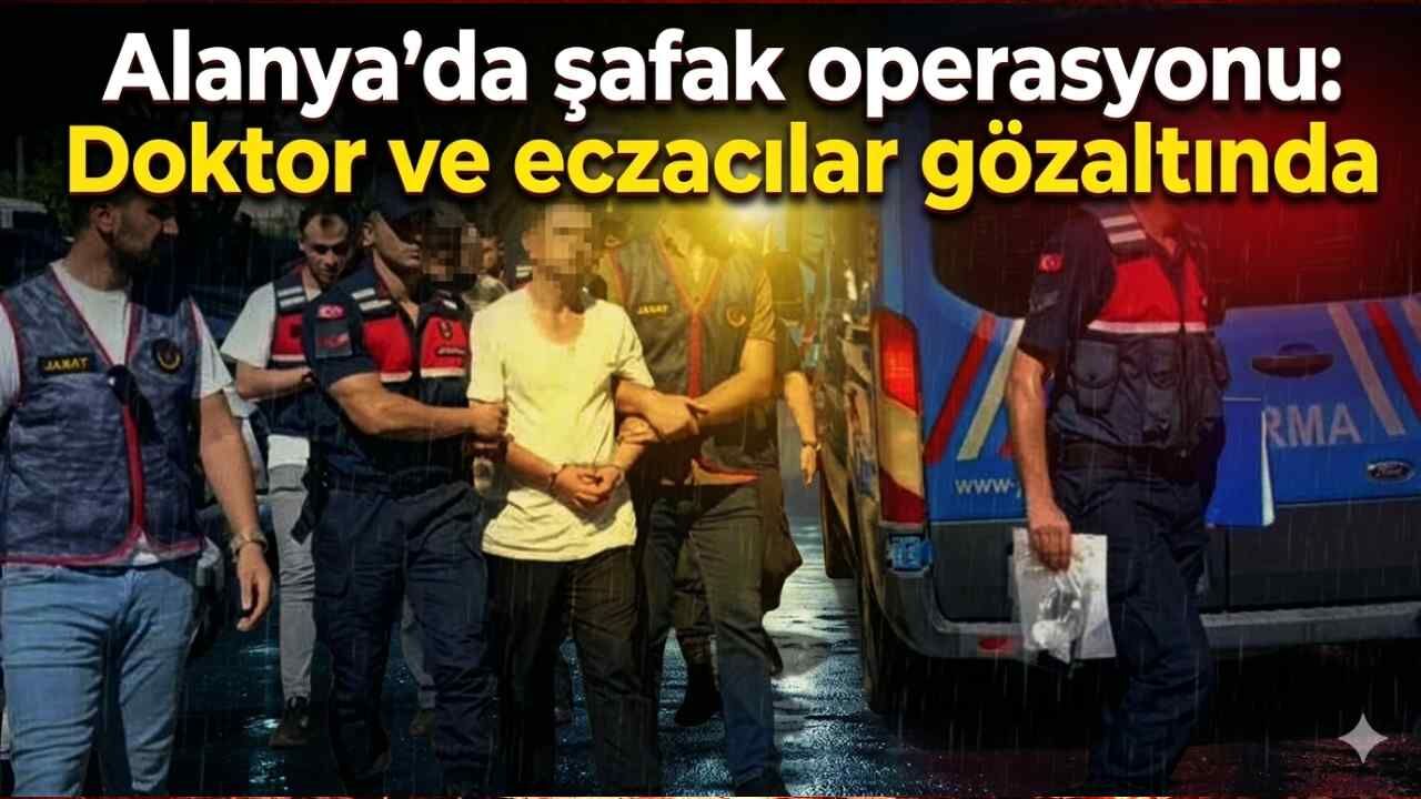 Alanya'da şafak operasyonu: Doktor ve eczacılar gözaltında