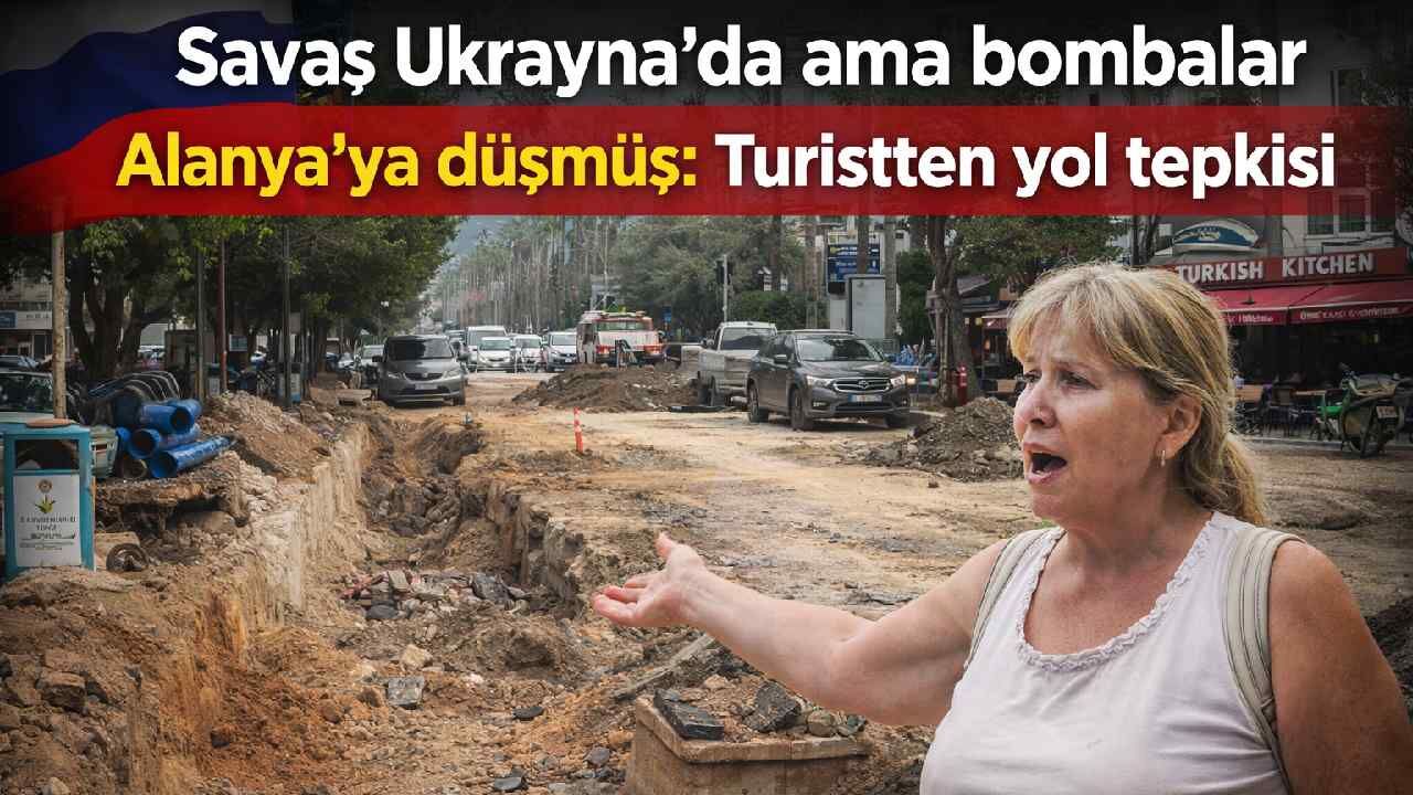 Savaş Ukrayna’da ama bombalar Alanya’ya düşmüş gibi: Turistten yol tepkisi
