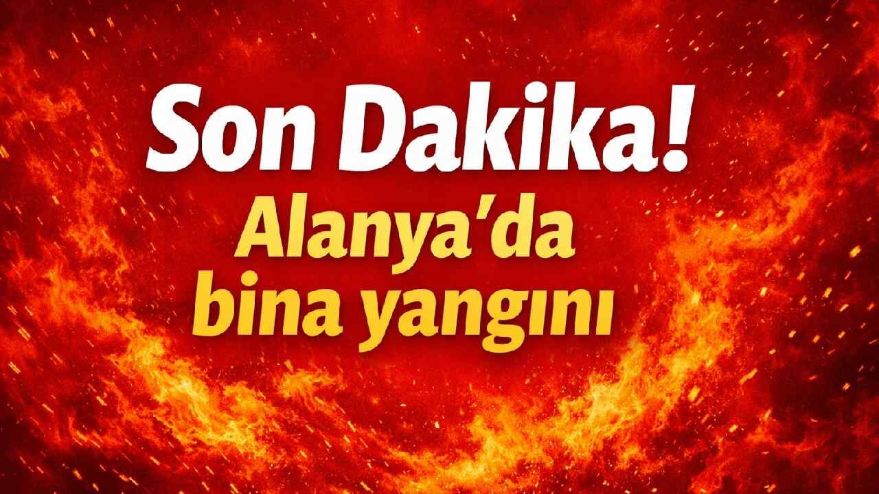 Son Dakika! Alanya’da bina yangını