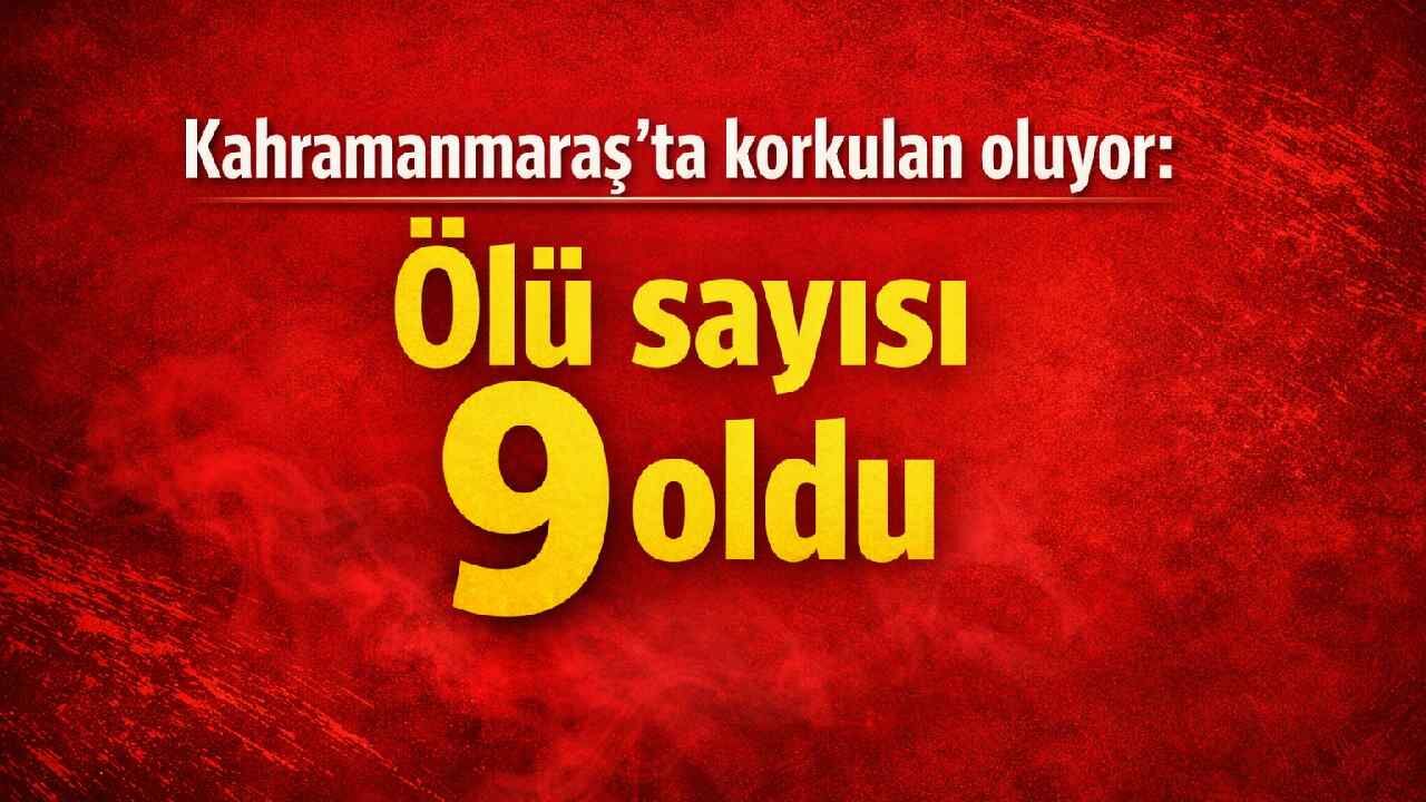 Kahramanmaraş'ta korkulan oluyor: Ölü sayısı 9 oldu