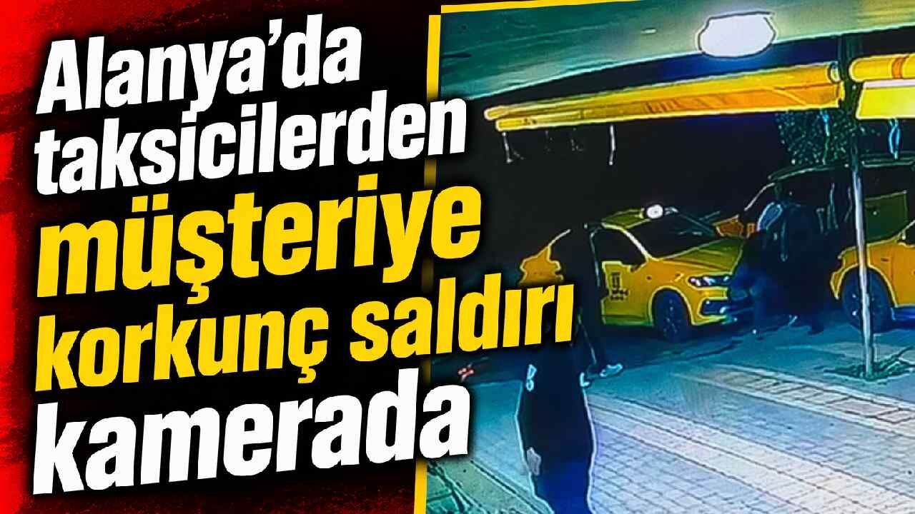 Alanya'da taksicilerden müşteriye korkunç saldırı kamerada