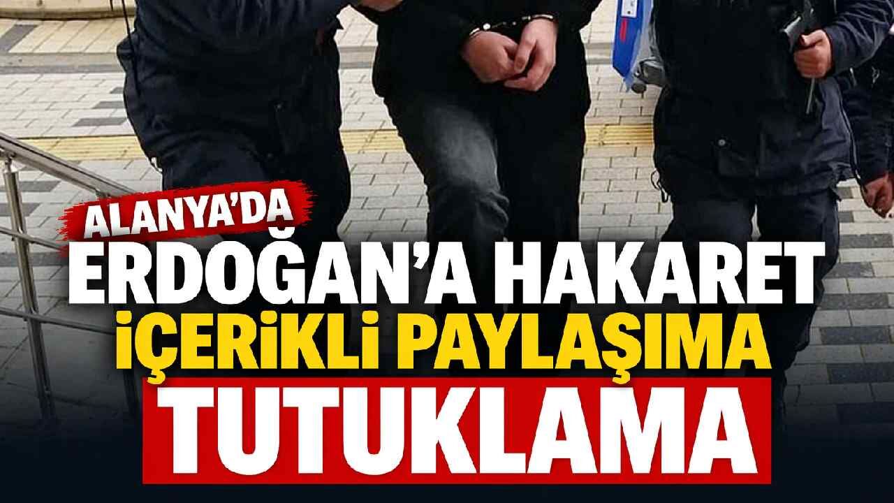 Alanya'da Erdoğan'a hakaret içerikli paylaşıma tutuklama