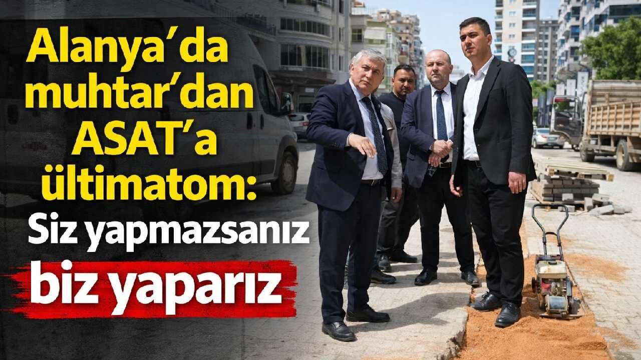 Alanya'da muhtar'dan ASAT'a ültimatom: Siz yapmazsanız biz yaparız